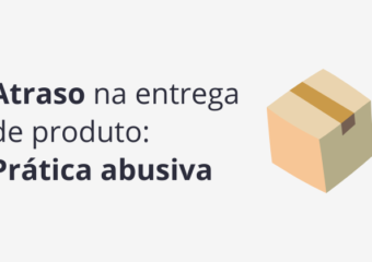 Atraso na entrega de produto: prática abusiva